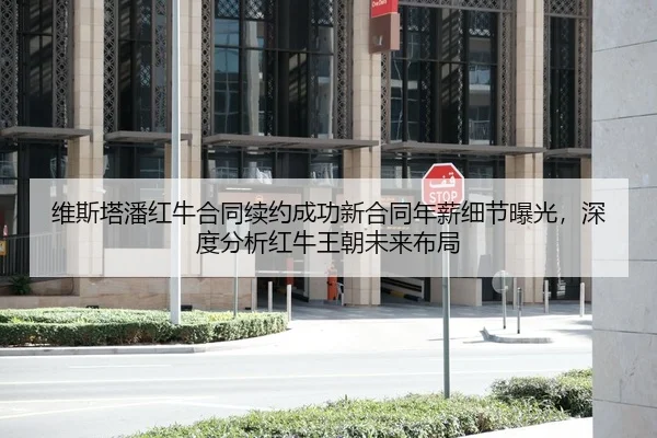 维斯塔潘红牛合同续约成功新合同年薪细节曝光，深度分析红牛王朝未来布局
