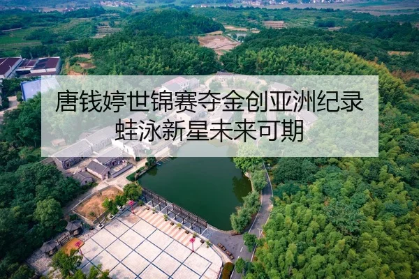 唐钱婷世锦赛夺金创亚洲纪录 蛙泳新星未来可期
